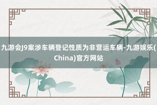 九游会J9案涉车辆登记性质为非营运车辆-九游娱乐(China)官方网站