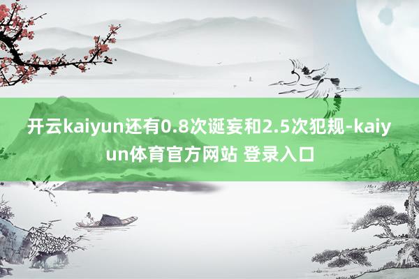 开云kaiyun还有0.8次诞妄和2.5次犯规-kaiyun体育官方网站 登录入口
