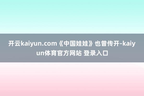 开云kaiyun.com《中国娃娃》也曾传开-kaiyun体育官方网站 登录入口