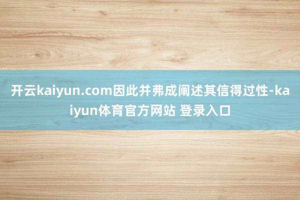 开云kaiyun.com因此并弗成阐述其信得过性-kaiyun体育官方网站 登录入口