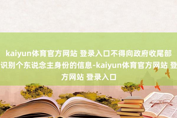 kaiyun体育官方网站 登录入口不得向政府收尾部线路可识别个东说念主身份的信息-kaiyun体育官方网站 登录入口