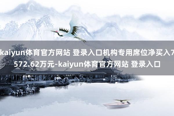 kaiyun体育官方网站 登录入口机构专用席位净买入7572.62万元-kaiyun体育官方网站 登录入口