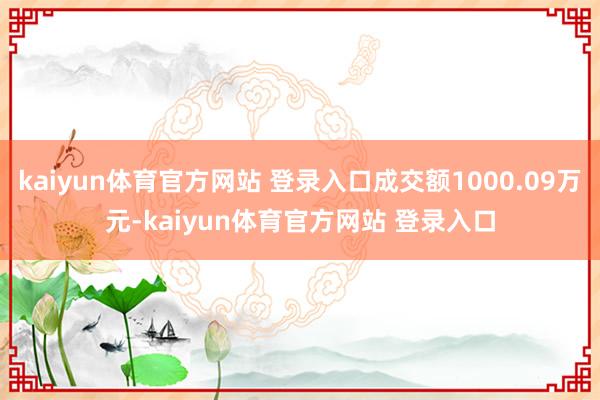 kaiyun体育官方网站 登录入口成交额1000.09万元-kaiyun体育官方网站 登录入口