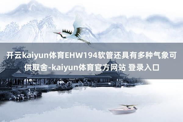 开云kaiyun体育EHW194软管还具有多种气象可供取舍-kaiyun体育官方网站 登录入口