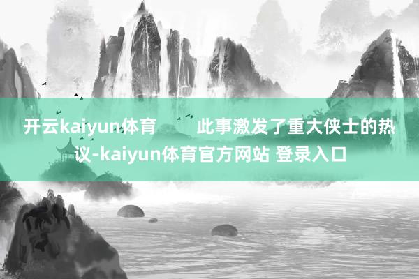 开云kaiyun体育        此事激发了重大侠士的热议-kaiyun体育官方网站 登录入口