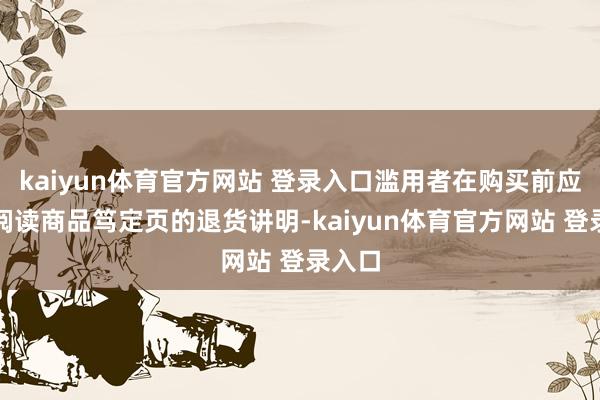 kaiyun体育官方网站 登录入口滥用者在购买前应仔细阅读商品笃定页的退货讲明-kaiyun体育官方网站 登录入口