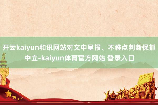 开云kaiyun和讯网站对文中呈报、不雅点判断保抓中立-kaiyun体育官方网站 登录入口