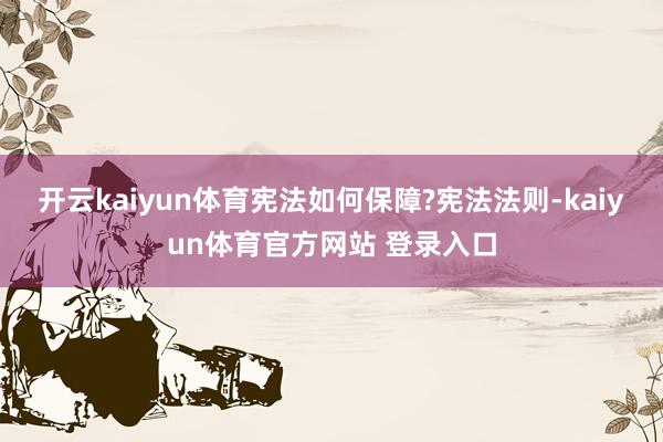 开云kaiyun体育宪法如何保障?宪法法则-kaiyun体育官方网站 登录入口