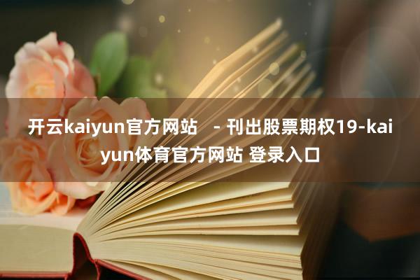 开云kaiyun官方网站   - 刊出股票期权19-kaiyun体育官方网站 登录入口