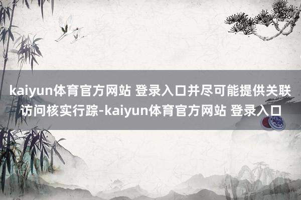 kaiyun体育官方网站 登录入口并尽可能提供关联访问核实行踪-kaiyun体育官方网站 登录入口