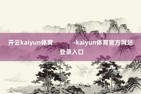 开云kaiyun体育            -kaiyun体育官方网站 登录入口