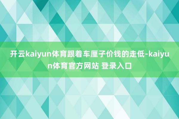 开云kaiyun体育跟着车厘子价钱的走低-kaiyun体育官方网站 登录入口