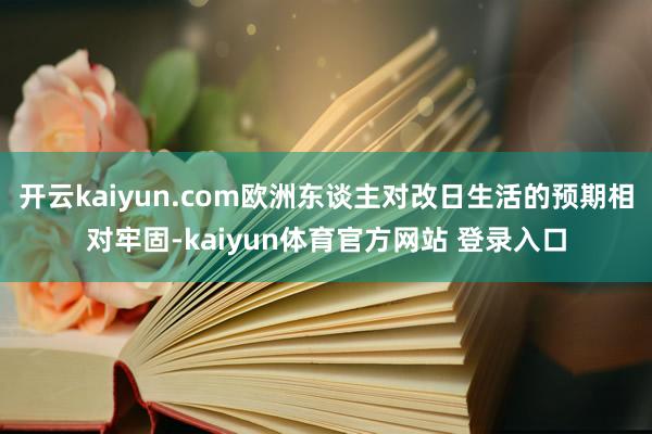 开云kaiyun.com欧洲东谈主对改日生活的预期相对牢固-kaiyun体育官方网站 登录入口