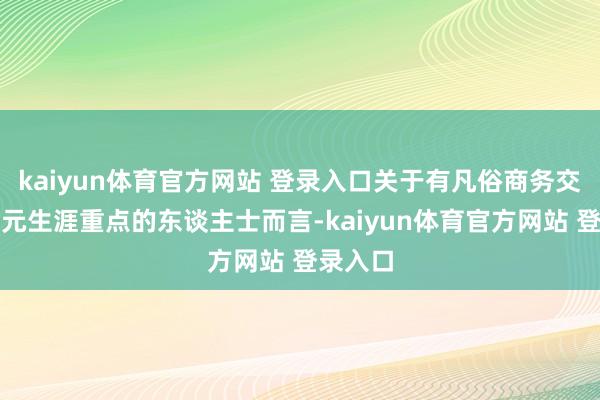 kaiyun体育官方网站 登录入口关于有凡俗商务交游或多元生涯重点的东谈主士而言-kaiyun体育官方网站 登录入口