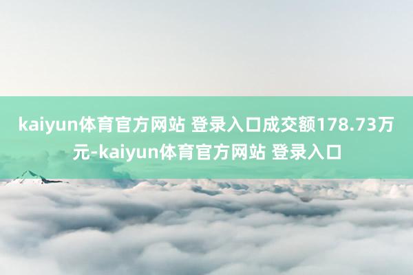 kaiyun体育官方网站 登录入口成交额178.73万元-kaiyun体育官方网站 登录入口