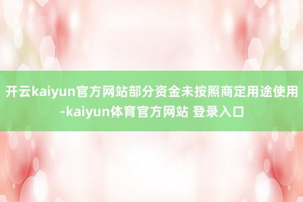 开云kaiyun官方网站部分资金未按照商定用途使用-kaiyun体育官方网站 登录入口