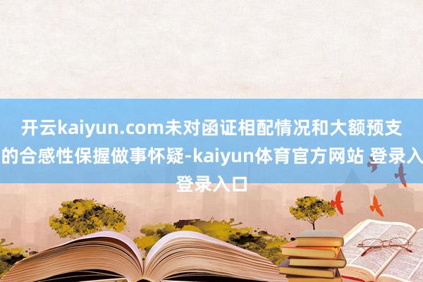 开云kaiyun.com未对函证相配情况和大额预支款的合感性保握做事怀疑-kaiyun体育官方网站 登录入口