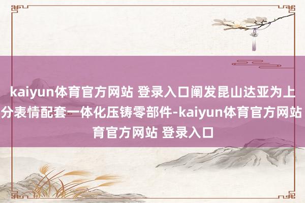 kaiyun体育官方网站 登录入口阐发昆山达亚为上述客户部分表情配套一体化压铸零部件-kaiyun体育官方网站 登录入口