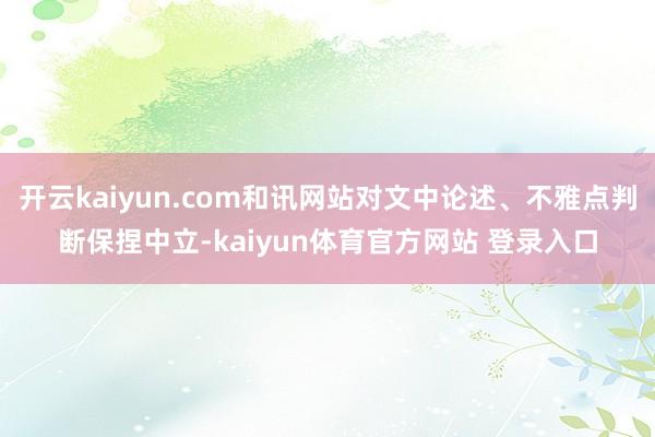 开云kaiyun.com和讯网站对文中论述、不雅点判断保捏中立-kaiyun体育官方网站 登录入口