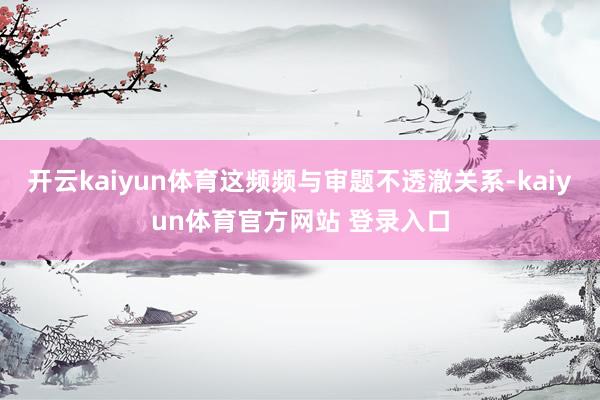开云kaiyun体育这频频与审题不透澈关系-kaiyun体育官方网站 登录入口