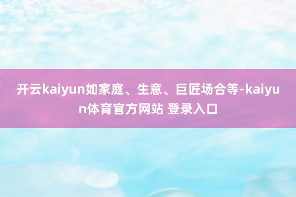 开云kaiyun如家庭、生意、巨匠场合等-kaiyun体育官方网站 登录入口