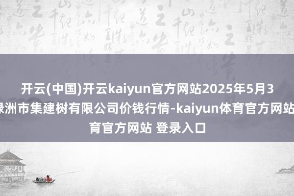 开云(中国)开云kaiyun官方网站2025年5月31日嘉善绿洲市集建树有限公司价钱行情-kaiyun体育官方网站 登录入口