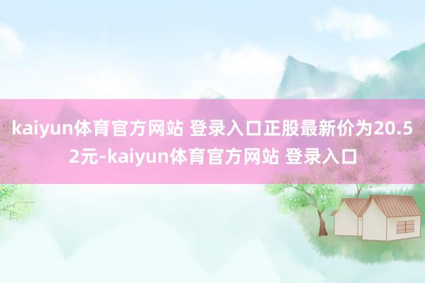 kaiyun体育官方网站 登录入口正股最新价为20.52元-kaiyun体育官方网站 登录入口