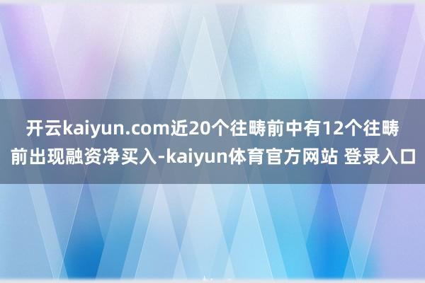 开云kaiyun.com近20个往畴前中有12个往畴前出现融资净买入-kaiyun体育官方网站 登录入口
