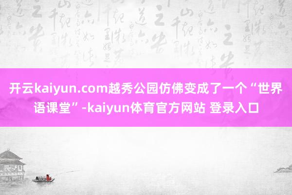 开云kaiyun.com越秀公园仿佛变成了一个“世界语课堂”-kaiyun体育官方网站 登录入口