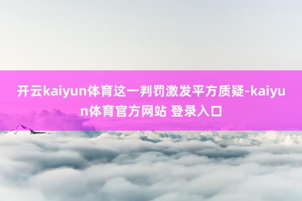 开云kaiyun体育这一判罚激发平方质疑-kaiyun体育官方网站 登录入口
