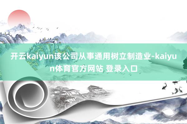 开云kaiyun该公司从事通用树立制造业-kaiyun体育官方网站 登录入口