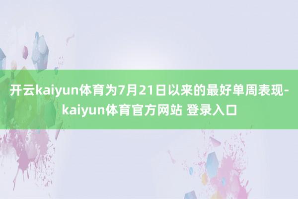 开云kaiyun体育为7月21日以来的最好单周表现-kaiyun体育官方网站 登录入口