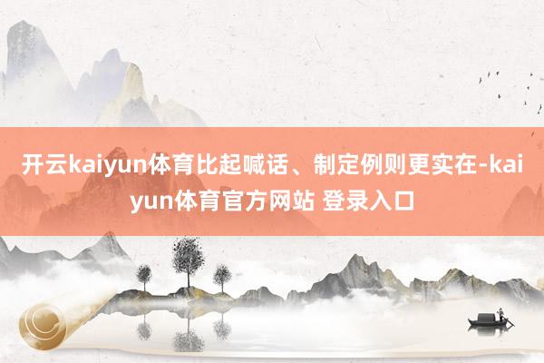 开云kaiyun体育比起喊话、制定例则更实在-kaiyun体育官方网站 登录入口