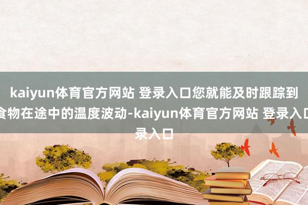 kaiyun体育官方网站 登录入口您就能及时跟踪到食物在途中的温度波动-kaiyun体育官方网站 登录入口