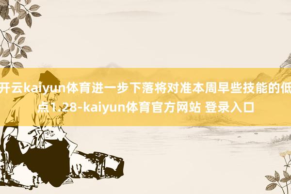 开云kaiyun体育进一步下落将对准本周早些技能的低点1.28-kaiyun体育官方网站 登录入口