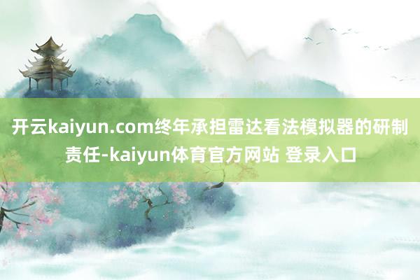 开云kaiyun.com终年承担雷达看法模拟器的研制责任-kaiyun体育官方网站 登录入口