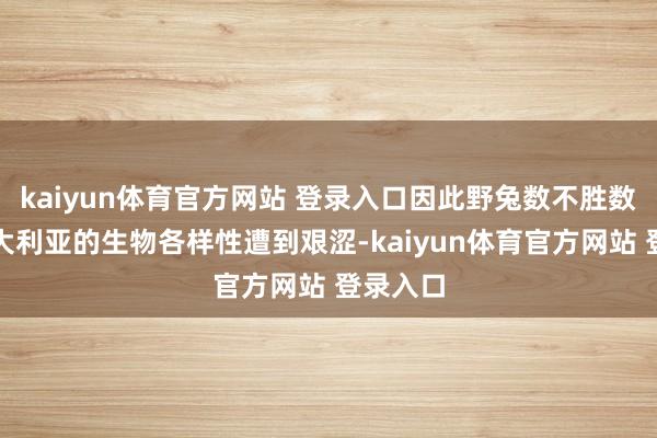 kaiyun体育官方网站 登录入口因此野兔数不胜数会让澳大利亚的生物各样性遭到艰涩-kaiyun体育官方网站 登录入口
