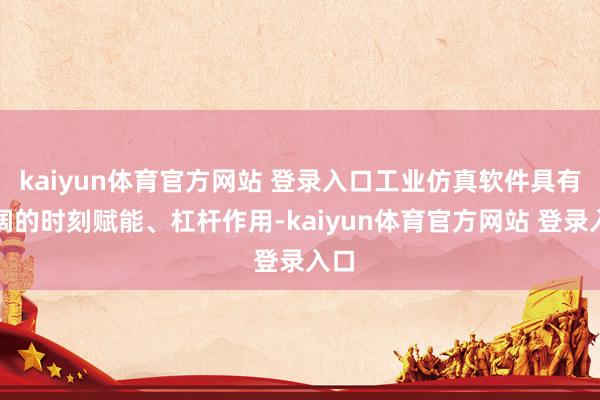kaiyun体育官方网站 登录入口工业仿真软件具有宽阔的时刻赋能、杠杆作用-kaiyun体育官方网站 登录入口