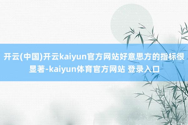开云(中国)开云kaiyun官方网站好意思方的指标很显著-kaiyun体育官方网站 登录入口