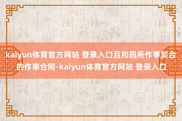 kaiyun体育官方网站 登录入口且和园所作事契合的作事合同-kaiyun体育官方网站 登录入口