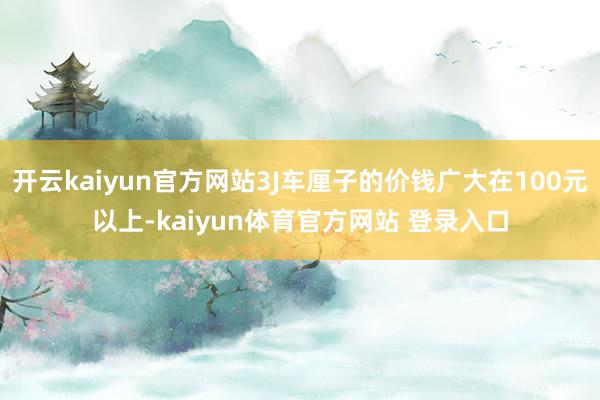 开云kaiyun官方网站3J车厘子的价钱广大在100元以上-kaiyun体育官方网站 登录入口