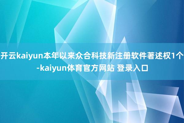 开云kaiyun本年以来众合科技新注册软件著述权1个-kaiyun体育官方网站 登录入口