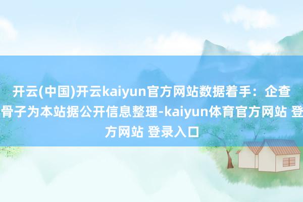 开云(中国)开云kaiyun官方网站数据着手：企查查以上骨子为本站据公开信息整理-kaiyun体育官方网站 登录入口