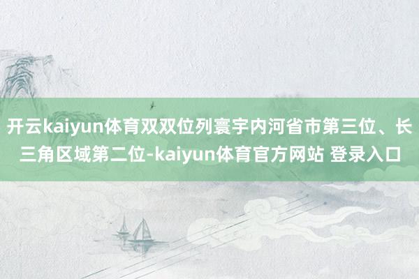 开云kaiyun体育双双位列寰宇内河省市第三位、长三角区域第二位-kaiyun体育官方网站 登录入口