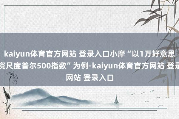 kaiyun体育官方网站 登录入口小摩“以1万好意思元投资尺度普尔500指数”为例-kaiyun体育官方网站 登录入口