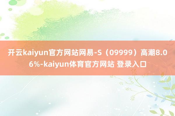 开云kaiyun官方网站网易-S（09999）高潮8.06%-kaiyun体育官方网站 登录入口
